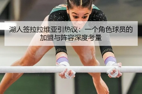 湖人签拉拉维亚引热议：一个角色球员的加盟与阵容深度考量